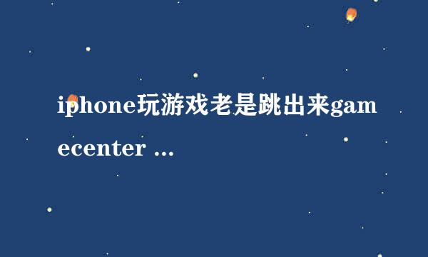 iphone玩游戏老是跳出来gamecenter 如何关闭