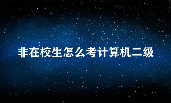 非在校生怎么考计算机二级