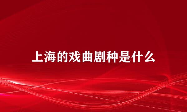 上海的戏曲剧种是什么