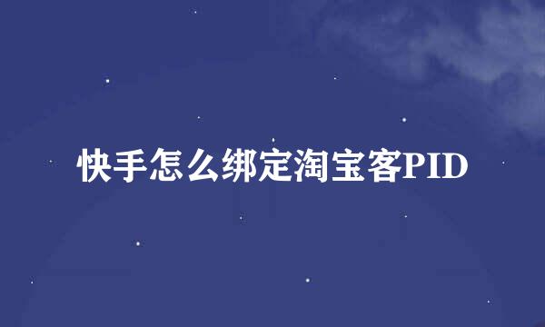 快手怎么绑定淘宝客PID