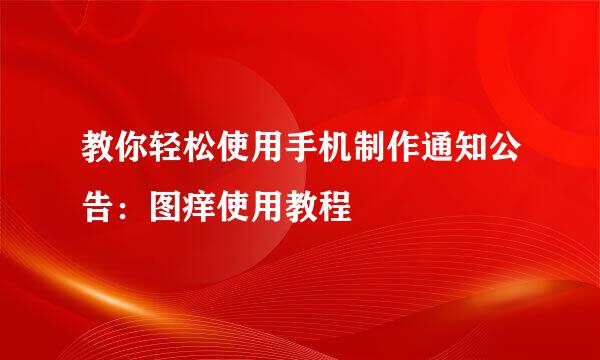 教你轻松使用手机制作通知公告：图痒使用教程