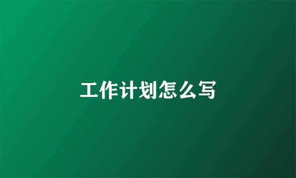 工作计划怎么写