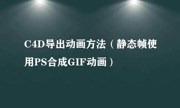 C4D导出动画方法（静态帧使用PS合成GIF动画）