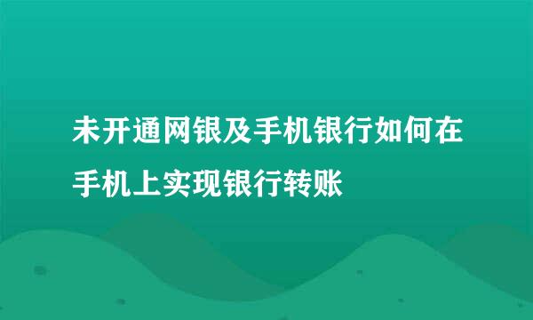未开通网银及手机银行如何在手机上实现银行转账