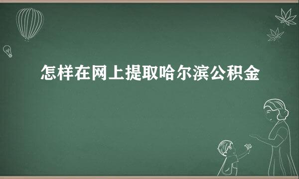 怎样在网上提取哈尔滨公积金
