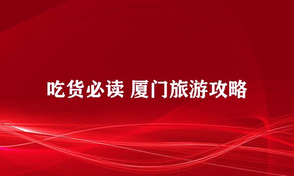 吃货必读 厦门旅游攻略