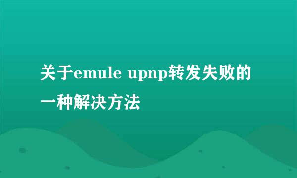 关于emule upnp转发失败的一种解决方法