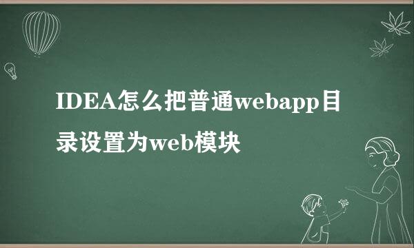 IDEA怎么把普通webapp目录设置为web模块