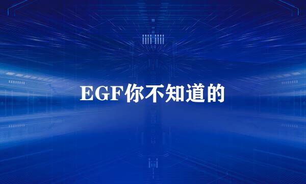 EGF你不知道的