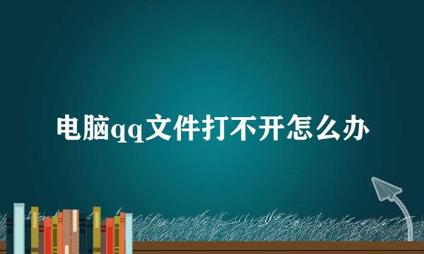 电脑qq文件打不开怎么办