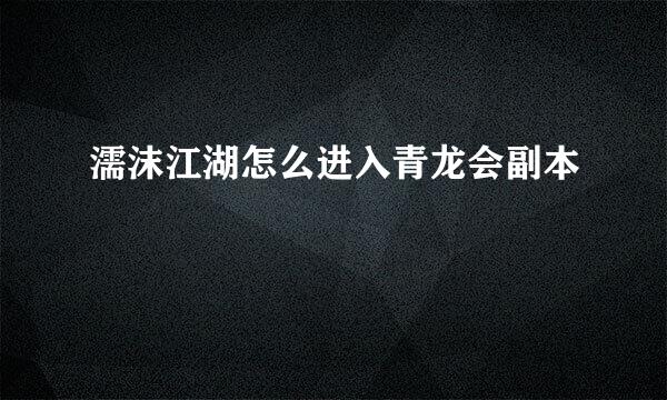 濡沫江湖怎么进入青龙会副本