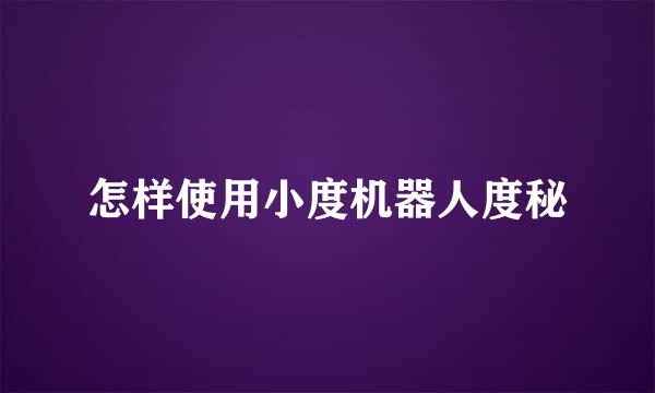 怎样使用小度机器人度秘