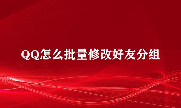 QQ怎么批量修改好友分组