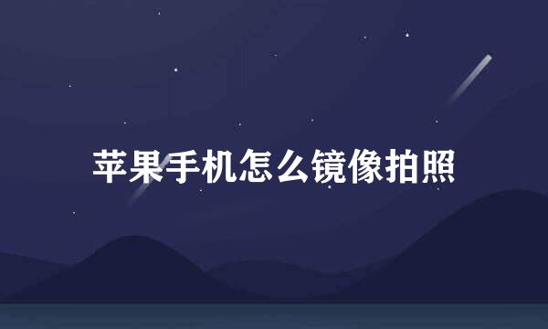 苹果手机怎么镜像拍照