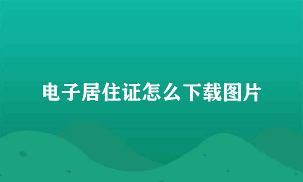 电子居住证怎么下载图片