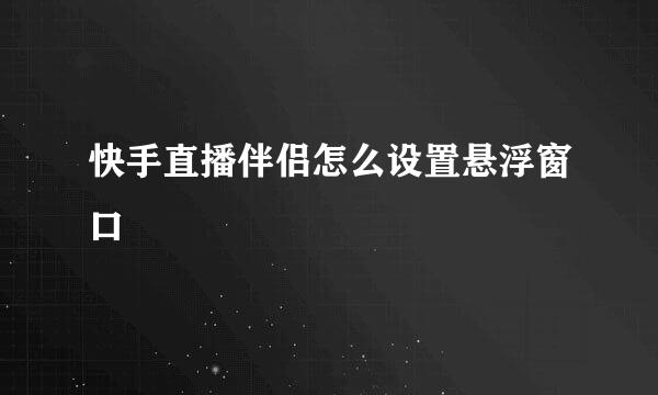 快手直播伴侣怎么设置悬浮窗口
