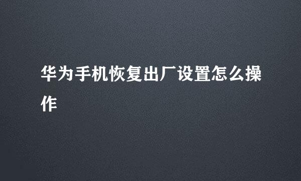 华为手机恢复出厂设置怎么操作