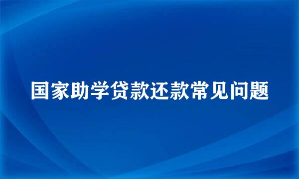 国家助学贷款还款常见问题