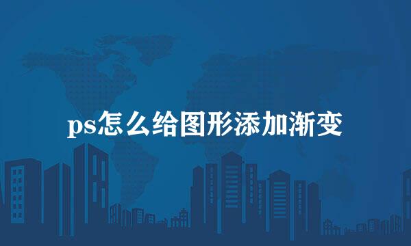 ps怎么给图形添加渐变