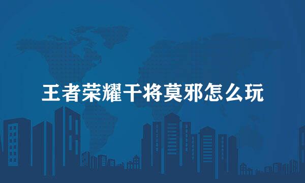 王者荣耀干将莫邪怎么玩