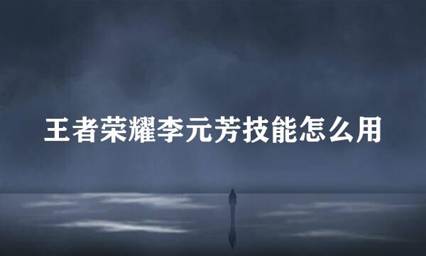 王者荣耀李元芳技能怎么用