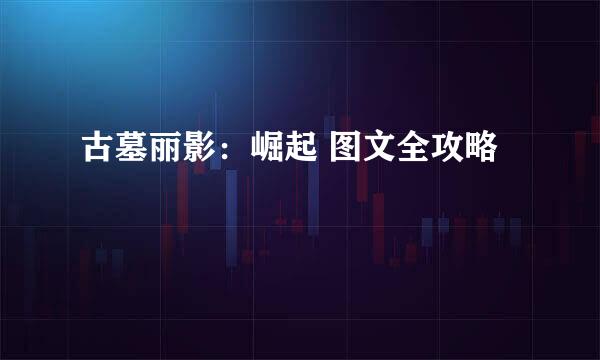 古墓丽影：崛起 图文全攻略
