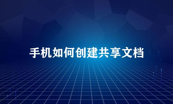 手机如何创建共享文档
