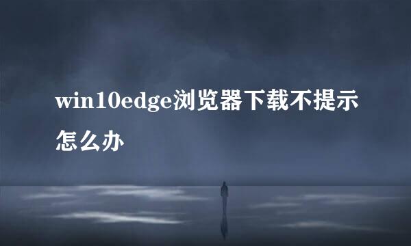 win10edge浏览器下载不提示怎么办