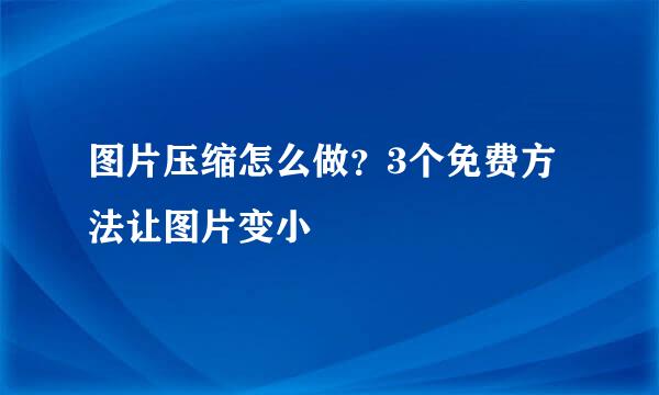 图片压缩怎么做？3个免费方法让图片变小