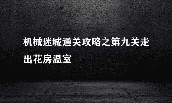 机械迷城通关攻略之第九关走出花房温室
