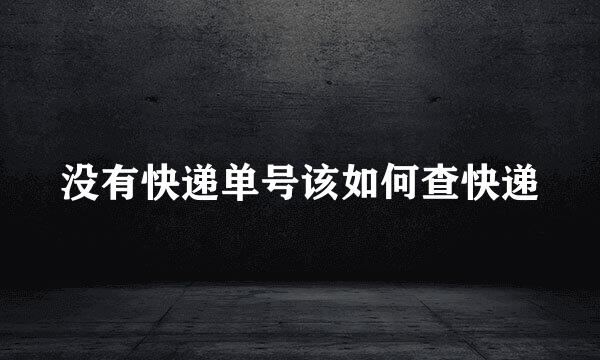没有快递单号该如何查快递