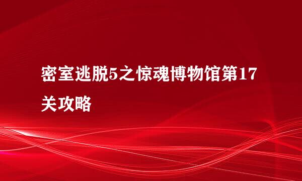 密室逃脱5之惊魂博物馆第17关攻略