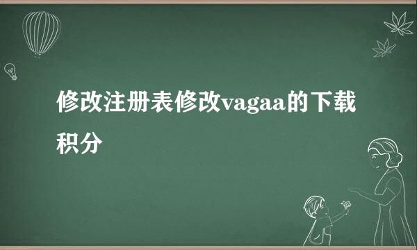修改注册表修改vagaa的下载积分
