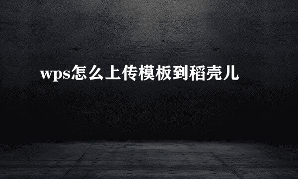 wps怎么上传模板到稻壳儿