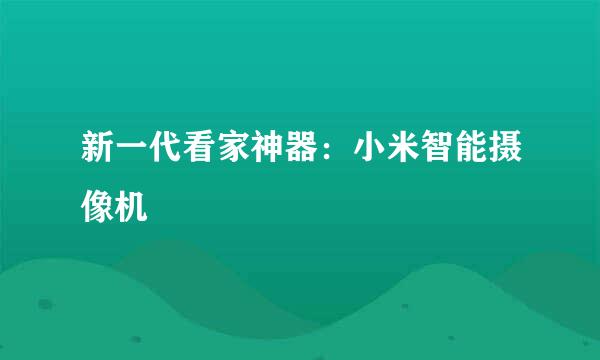 新一代看家神器：小米智能摄像机