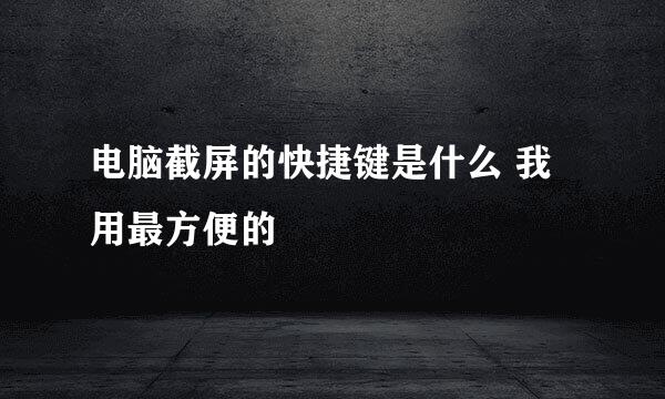 电脑截屏的快捷键是什么 我用最方便的