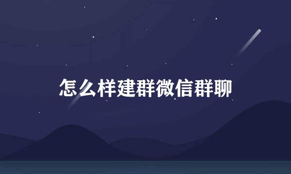 怎么样建群微信群聊