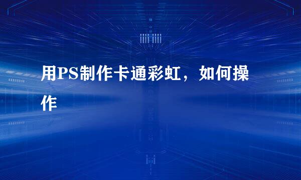 用PS制作卡通彩虹，如何操作