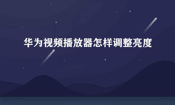 华为视频播放器怎样调整亮度