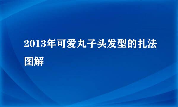 2013年可爱丸子头发型的扎法图解