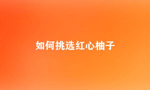 如何挑选红心柚子