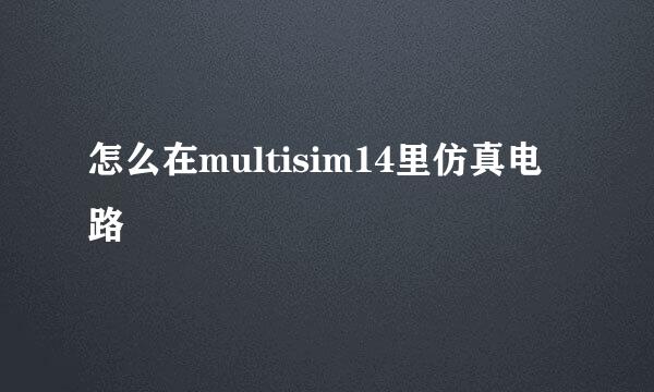 怎么在multisim14里仿真电路