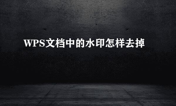 WPS文档中的水印怎样去掉