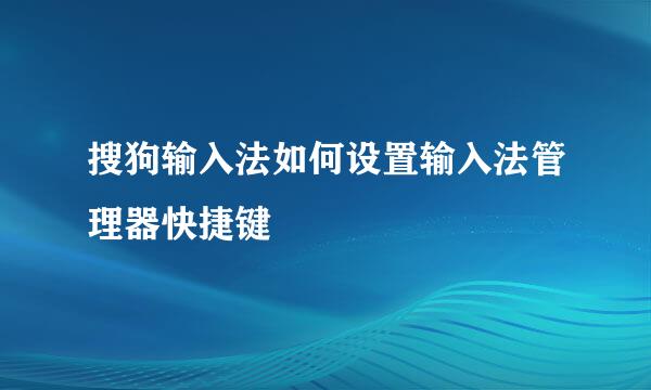 搜狗输入法如何设置输入法管理器快捷键