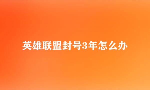 英雄联盟封号3年怎么办