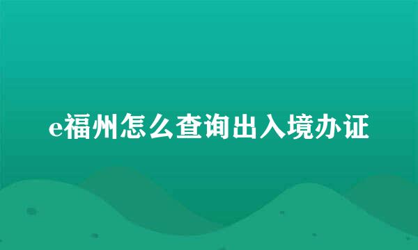 e福州怎么查询出入境办证