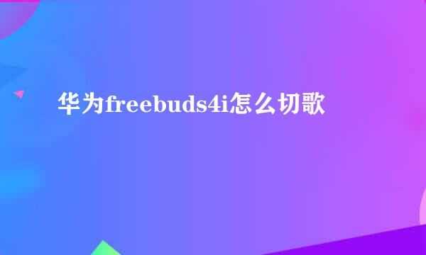 华为freebuds4i怎么切歌