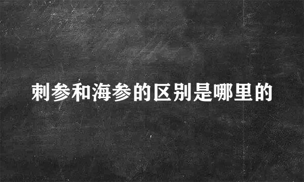 刺参和海参的区别是哪里的