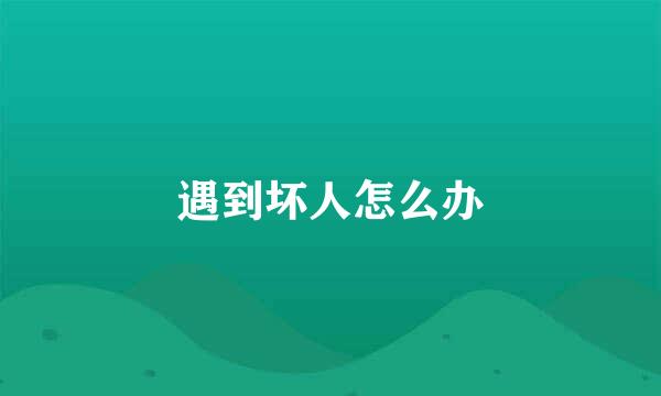 遇到坏人怎么办