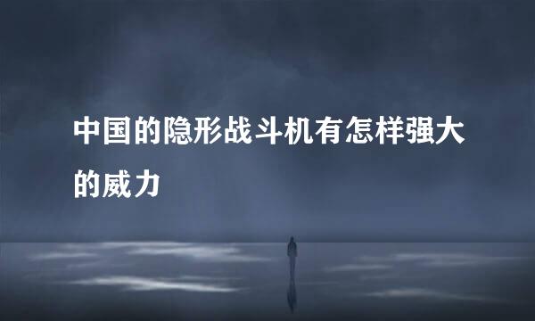 中国的隐形战斗机有怎样强大的威力